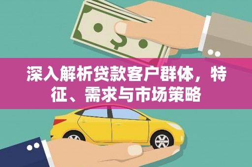 鸟松深入解析贷款客户群体，特征、需求与市场策略