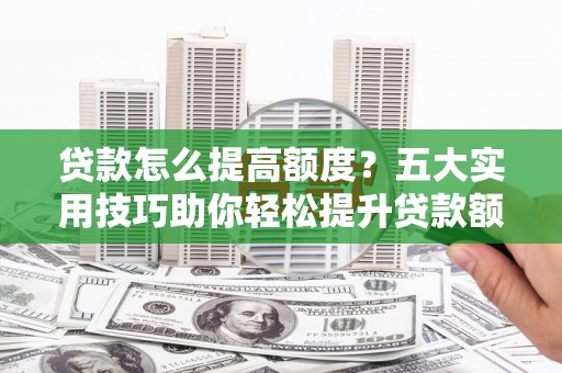 鸟松贷款怎么提高额度？五大实用技巧助你轻松提升贷款额度