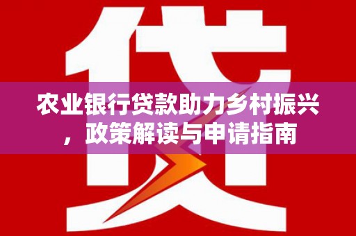 鸟松农业银行贷款助力乡村振兴，政策解读与申请指南