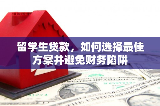 鸟松留学生贷款，如何选择最佳方案并避免财务陷阱