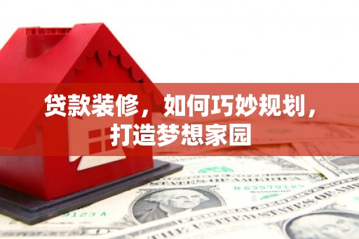 鸟松贷款装修，如何巧妙规划，打造梦想家园