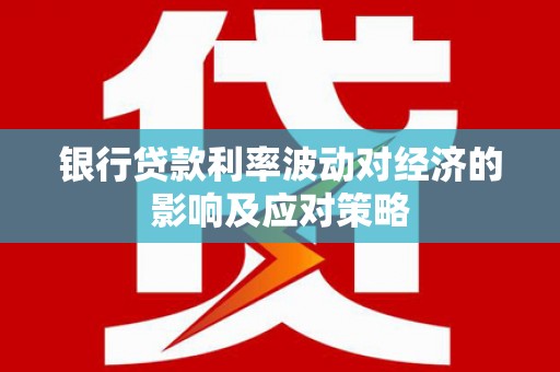 鸟松银行贷款利率波动对经济的影响及应对策略
