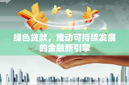 鸟松绿色贷款，推动可持续发展的金融新引擎
