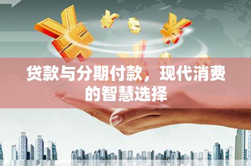 鸟松贷款与分期付款，现代消费的智慧选择