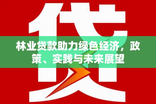 鸟松林业贷款助力绿色经济，政策、实践与未来展望