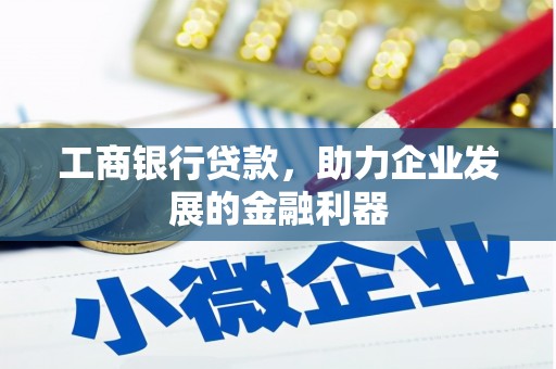 鸟松工商银行贷款，助力企业发展的金融利器