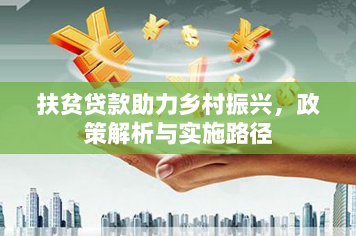 鸟松扶贫贷款助力乡村振兴，政策解析与实施路径