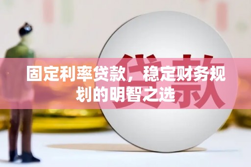 鸟松固定利率贷款，稳定财务规划的明智之选