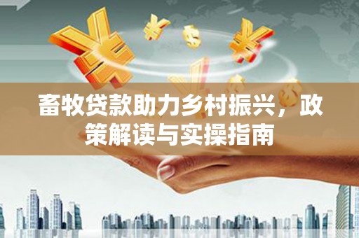 鸟松畜牧贷款助力乡村振兴，政策解读与实操指南