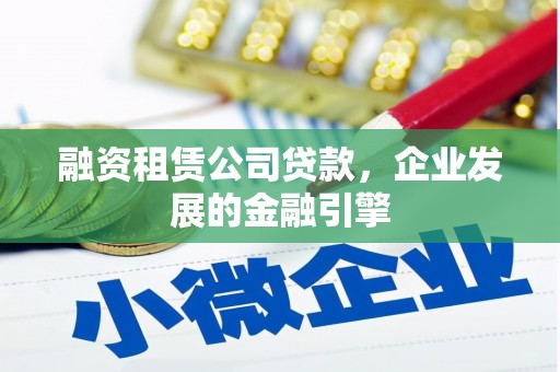 鸟松融资租赁公司贷款，企业发展的金融引擎