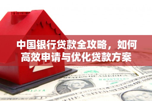 鸟松中国银行贷款全攻略，如何高效申请与优化贷款方案