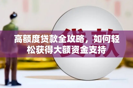 鸟松高额度贷款全攻略，如何轻松获得大额资金支持