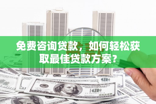 鸟松免费咨询贷款，如何轻松获取最佳贷款方案？